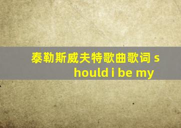 泰勒斯威夫特歌曲歌词 should i be my